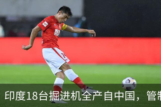 印度18台掘进机全产自中国，管制落地后，印度基建要黄了？