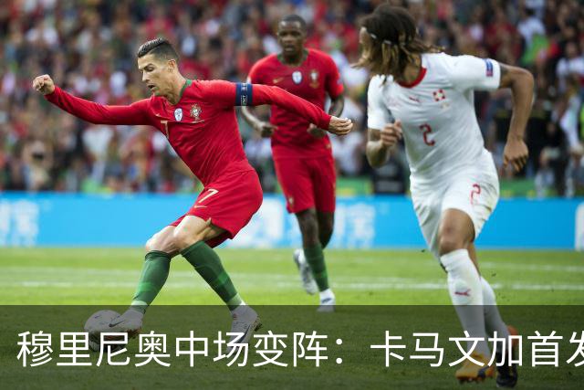 穆里尼奥中场变阵：卡马文加首发，巴尔韦德改踢右后卫